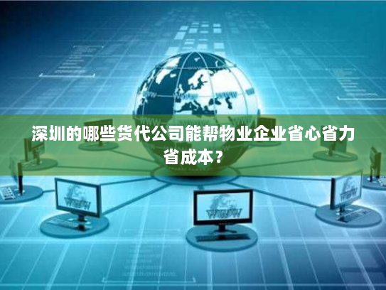 深圳的哪些货代公司能帮物业企业省心省力省成本? 深圳的哪些货代公司能帮物业企业省心省力省成本?