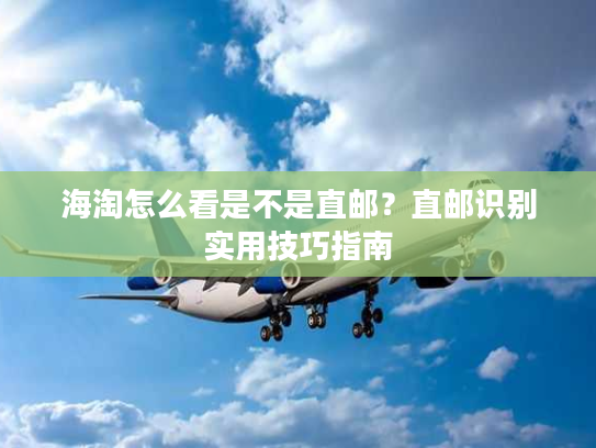 海淘怎么看是不是直邮?直邮识别实用技巧指南 海淘怎么看是不是直邮?直邮识别实用技巧指南