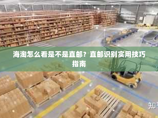 海淘怎么看是不是直邮？直邮识别实用技巧指南