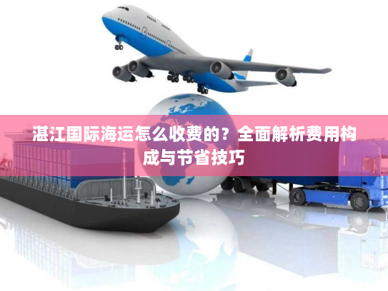 湛江国际海运怎么收费的?全面解析费用构成与节省技巧 湛江国际海运怎么收费的?全面解析费用构成与节省技巧