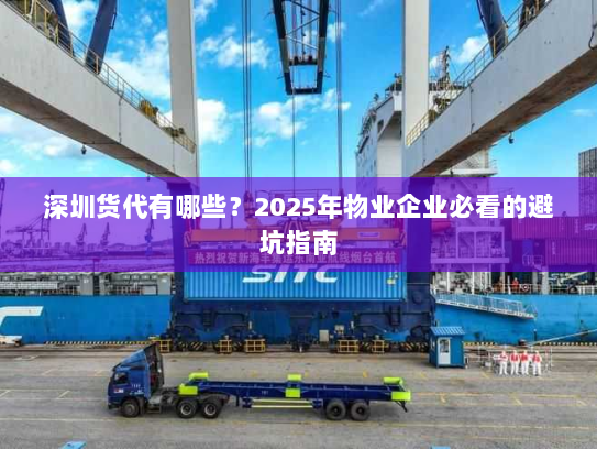 深圳货代有哪些?2025年物业企业必看的避坑指南 深圳货代有哪些?2025年物业企业必看的避坑指南