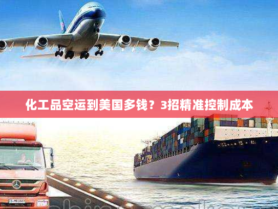 化工品空运到美国多钱？3招精准控制成本