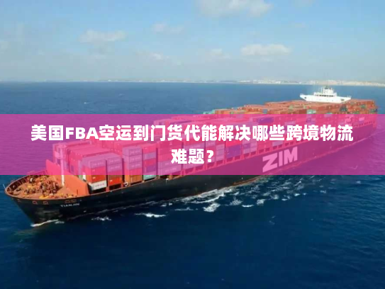 美国FBA空运到门货代能解决哪些跨境物流难题? 美国FBA空运到门货代能解决哪些跨境物流难题?