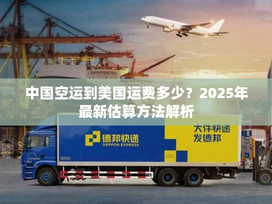 中国空运到美国运费多少？2025年最新估算方法解析