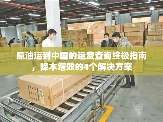 原油运到中国的运费查询终极指南，降本增效的4个解决方案