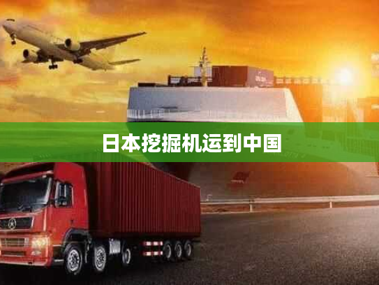 日本挖掘机运到中国