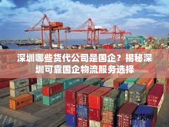 深圳哪些货代公司是国企？揭秘深圳可靠国企物流服务选择