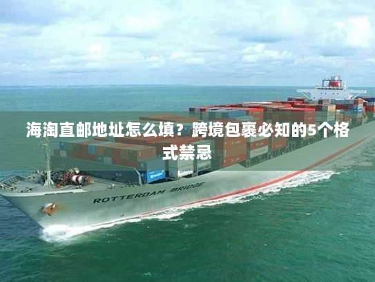 海淘直邮地址怎么填？跨境包裹必知的5个格式禁忌