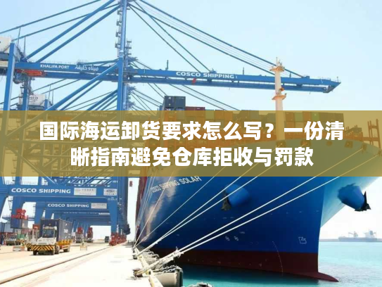 国际海运卸货要求怎么写？一份清晰指南避免仓库拒收与罚款