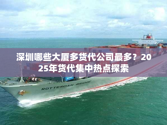 深圳哪些大厦多货代公司最多？2025年货代集中热点探索