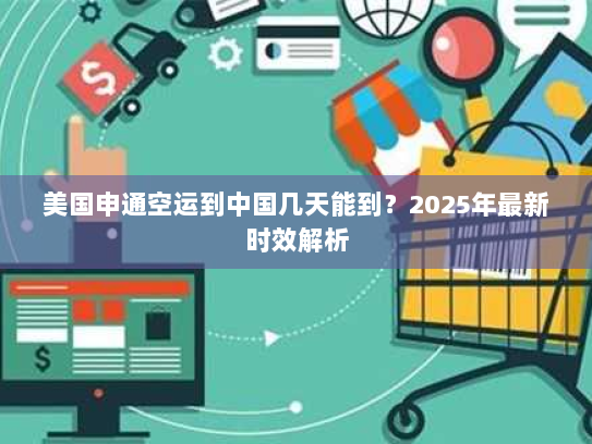 美国申通空运到中国几天能到?2025年最新时效解析 美国申通空运到中国几天能到?2025年最新时效解析
