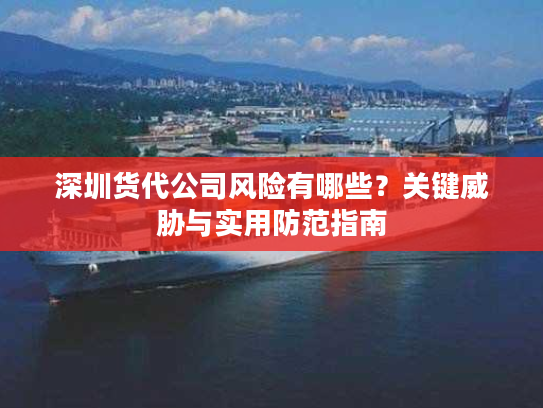 深圳货代公司风险有哪些？关键威胁与实用防范指南
