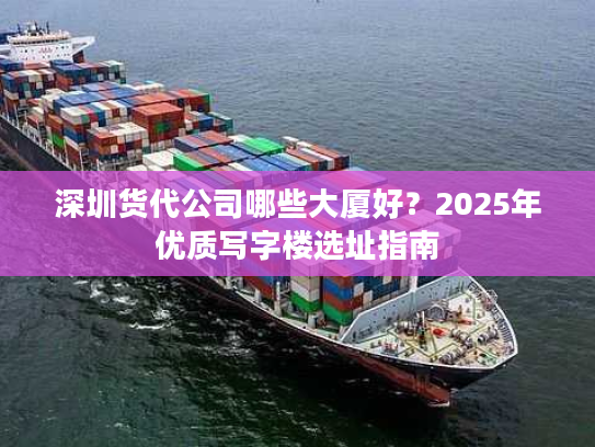 深圳货代公司哪些大厦好？2025年优质写字楼选址指南