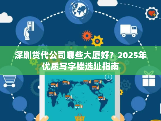 深圳货代公司哪些大厦好？2025年优质写字楼选址指南
