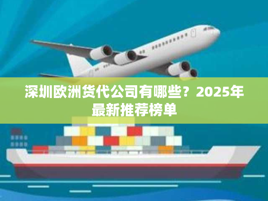 深圳欧洲货代公司有哪些？2025年最新推荐榜单