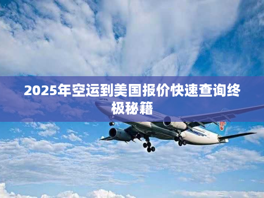 2025年空运到美国报价快速查询终极秘籍