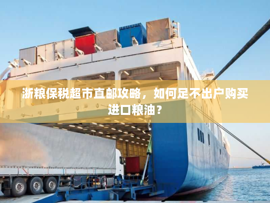 浙粮保税超市直邮攻略,如何足不出户购买进口粮油? 浙粮保税超市直邮攻略,如何足不出户购买进口粮油?