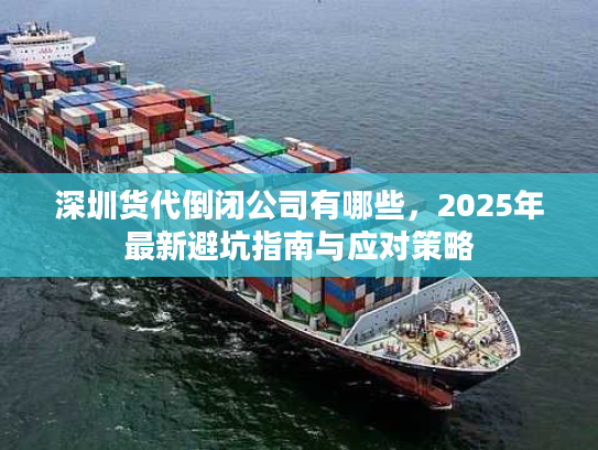 深圳货代倒闭公司有哪些，2025年最新避坑指南与应对策略