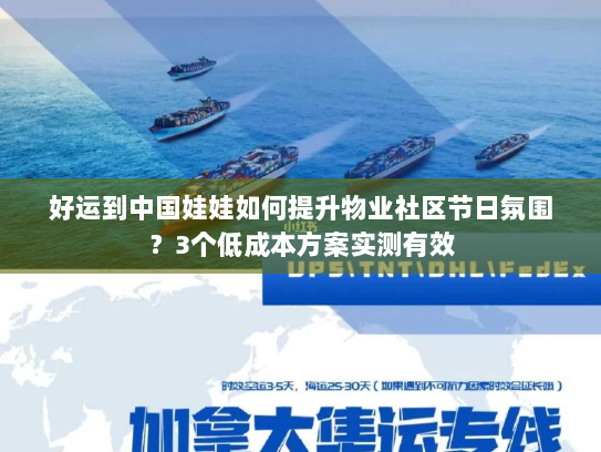 好运到中国娃娃如何提升物业社区节日氛围?3个低成本方案实测有效 好运到中国娃娃如何提升物业社区节日氛围?3个低成本方案实测有效