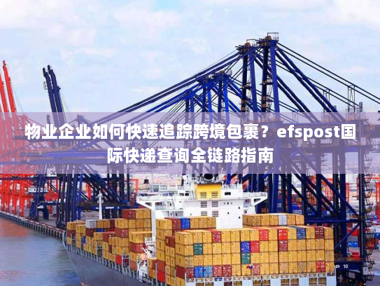 物业企业如何快速追踪跨境包裹?efspost国际快递查询全链路指南 物业企业如何快速追踪跨境包裹?efspost国际快递查询全链路指南