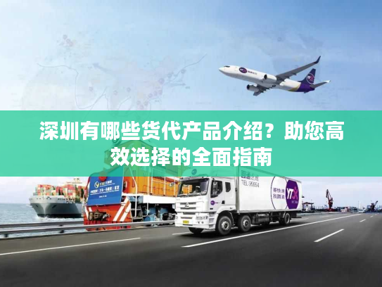 深圳有哪些货代产品介绍？助您高效选择的全面指南