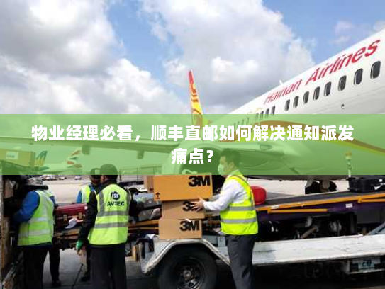 物业经理必看,顺丰直邮如何解决通知派发痛点? 物业经理必看,顺丰直邮如何解决通知派发痛点?