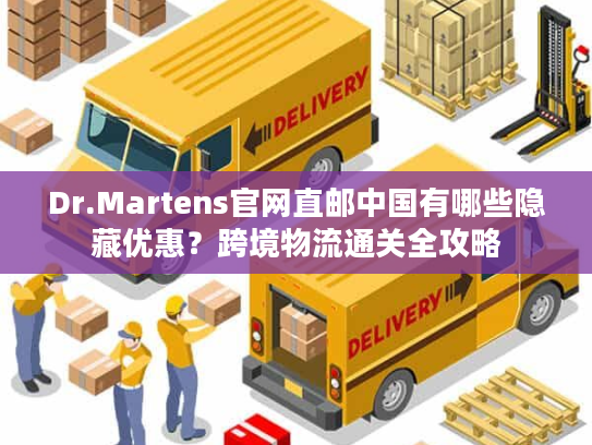 Dr.Martens官网直邮中国有哪些隐藏优惠？跨境物流通关全攻略