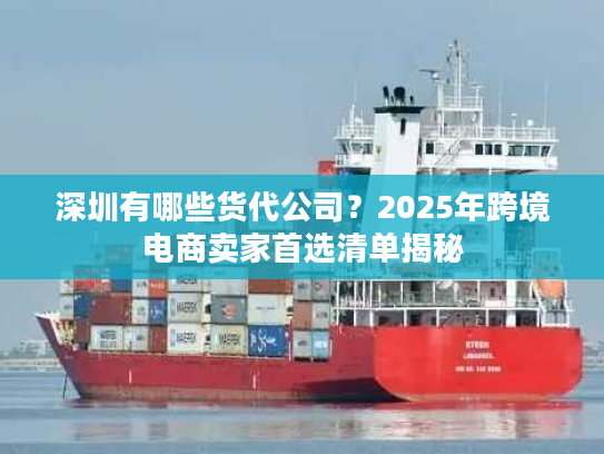 深圳有哪些货代公司？2025年跨境电商卖家首选清单揭秘