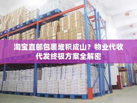 淘宝直邮包裹堆积成山?物业代收代发终极方案全解密 淘宝直邮包裹堆积成山?物业代收代发终极方案全解密