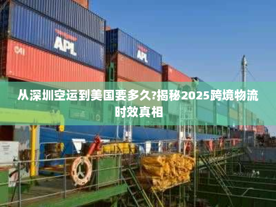 从深圳空运到美国要多久?揭秘2025跨境物流时效真相 从深圳空运到美国要多久?揭秘2025跨境物流时效真相