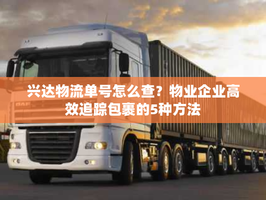 兴达物流单号怎么查？物业企业高效追踪包裹的5种方法