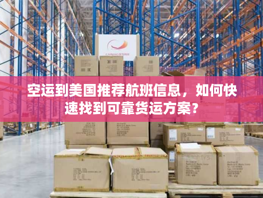 空运到美国推荐航班信息,如何快速找到可靠货运方案? 空运到美国推荐航班信息,如何快速找到可靠货运方案?