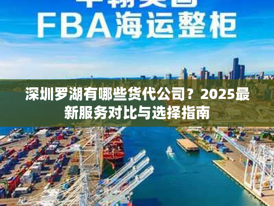 深圳罗湖有哪些货代公司?2025最新服务对比与选择指南 深圳罗湖有哪些货代公司?2025最新服务对比与选择指南