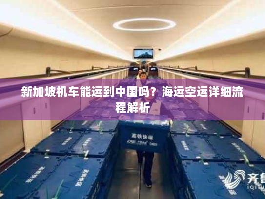新加坡机车能运到中国吗？海运空运详细流程解析