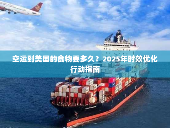空运到美国的食物要多久?2025年时效优化行动指南 空运到美国的食物要多久?2025年时效优化行动指南