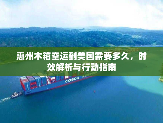 惠州木箱空运到美国需要多久,时效解析与行动指南 惠州木箱空运到美国需要多久,时效解析与行动指南