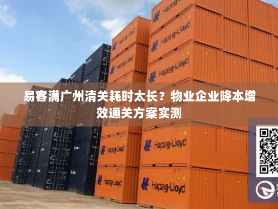 易客满广州清关耗时太长?物业企业降本增效通关方案实测 易客满广州清关耗时太长?物业企业降本增效通关方案实测