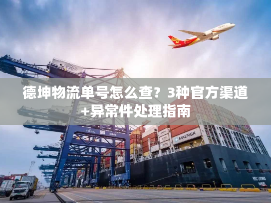 德坤物流单号怎么查?3种官方渠道+异常件处理指南 德坤物流单号怎么查?3种官方渠道+异常件处理指南