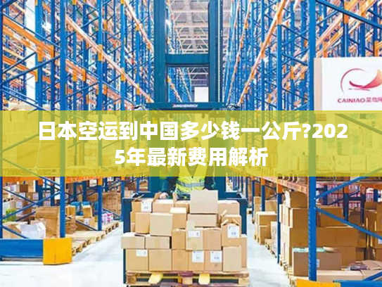 日本空运到中国多少钱一公斤?2025年最新费用解析