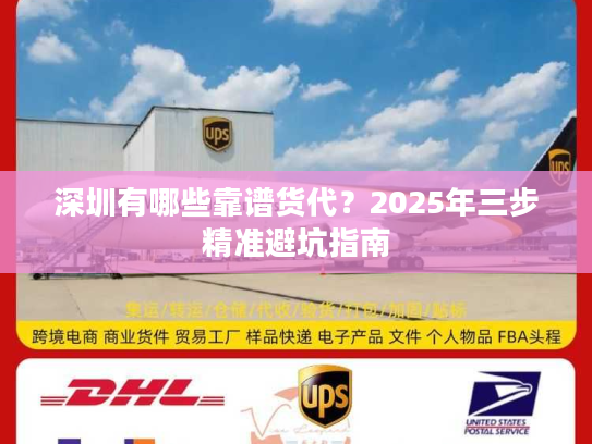 深圳有哪些靠谱货代?2025年三步精准避坑指南 深圳有哪些靠谱货代?2025年三步精准避坑指南