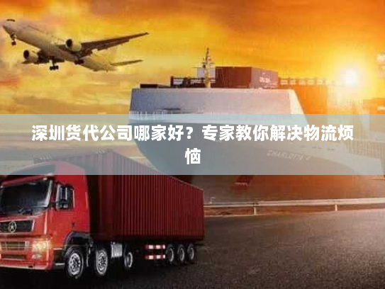 深圳货代公司哪家好?专家教你解决物流烦恼 深圳货代公司哪家好?专家教你解决物流烦恼