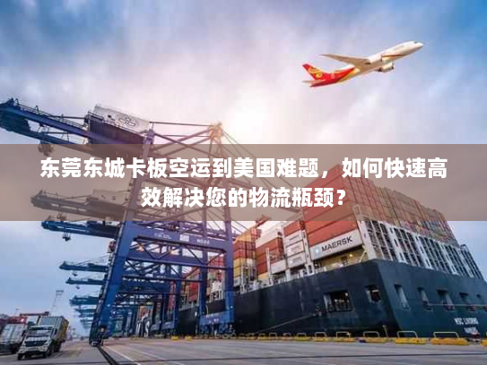 东莞东城卡板空运到美国难题,如何快速高效解决您的物流瓶颈? 东莞东城卡板空运到美国难题,如何快速高效解决您的物流瓶颈?