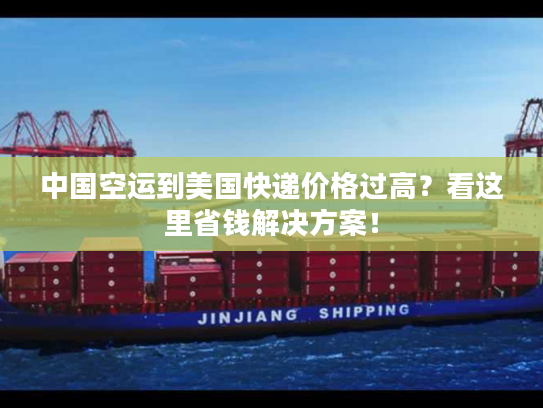 中国空运到美国快递价格过高？看这里省钱解决方案！