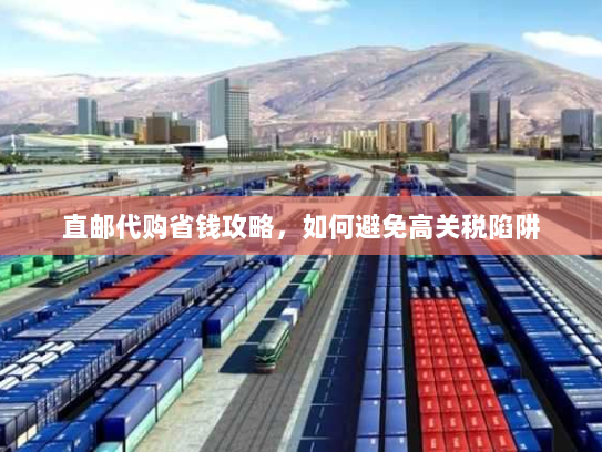 直邮代购省钱攻略，如何避免高关税陷阱