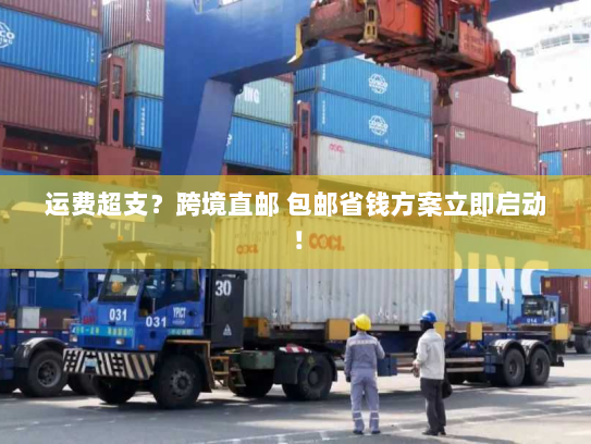 运费超支?跨境直邮 包邮省钱方案立即启动! 运费超支?跨境直邮 包邮省钱方案立即启动!