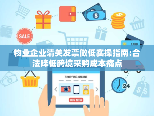物业企业清关发票做低实操指南:合法降低跨境采购成本痛点