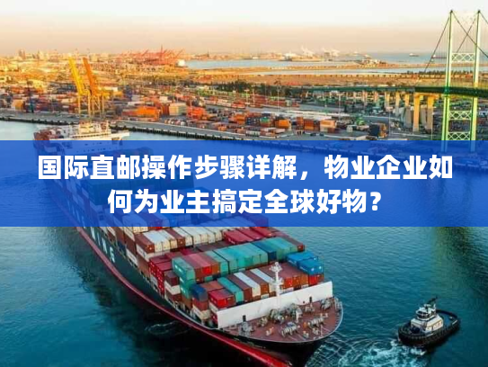 国际直邮操作步骤详解，物业企业如何为业主搞定全球好物？