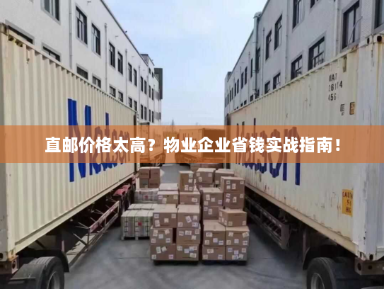 直邮价格太高？物业企业省钱实战指南！