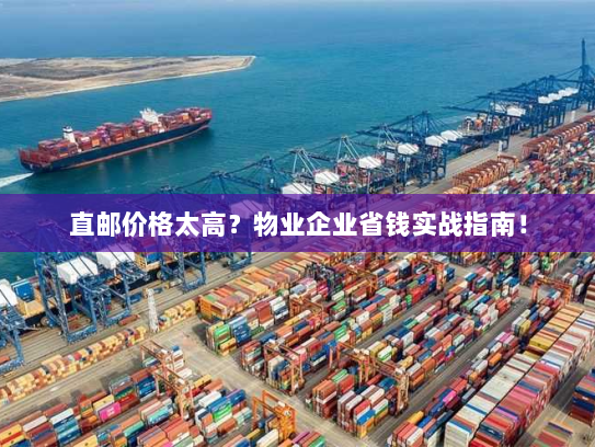 直邮价格太高？物业企业省钱实战指南！