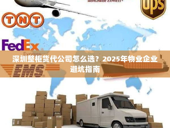深圳整柜货代公司怎么选？2025年物业企业避坑指南